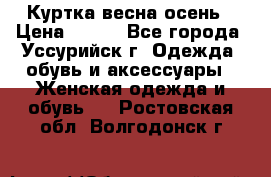 Куртка весна осень › Цена ­ 500 - Все города, Уссурийск г. Одежда, обувь и аксессуары » Женская одежда и обувь   . Ростовская обл.,Волгодонск г.